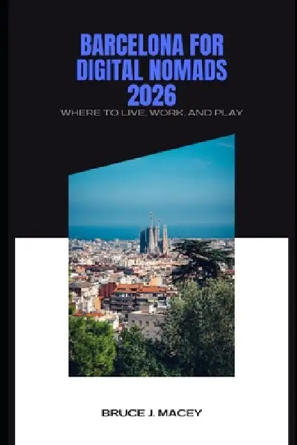 Barcelona for Digital Nomads 2026 Where to Live, Work, and Play by Bruce J. Macey