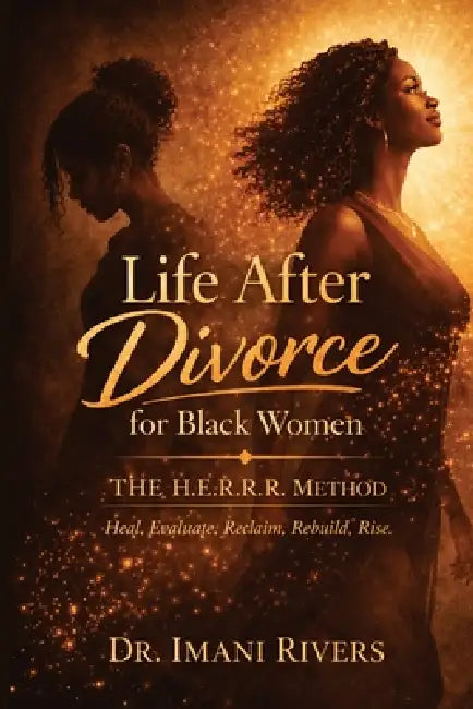 Life After Divorce for Black Women: The H.E.R.R.R. Method: Heal. Evaluate. Reclaim. Rebuild. Rise. by Imani Rivers