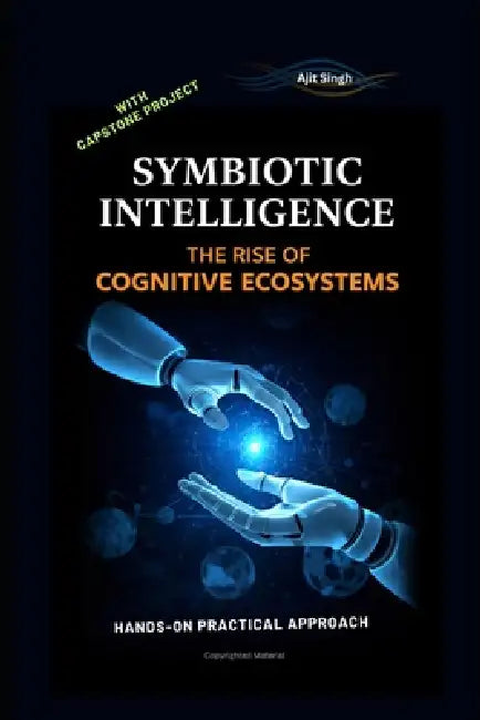 Symbiotic Intelligence: The Rise of Cognitive Ecosystems by Ajit Singh