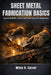 Sheet Metal Fabrication Basics: Essential Skills, Tools, and Techniques for Beginners by Miles H. Carver