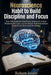 Neuroscience Habit to Build Discipline and Focus.: Train Your Brain for Deep Focus, Strong Self Control, Productive Routines, and Consistent Goal Achi by Robert Justin