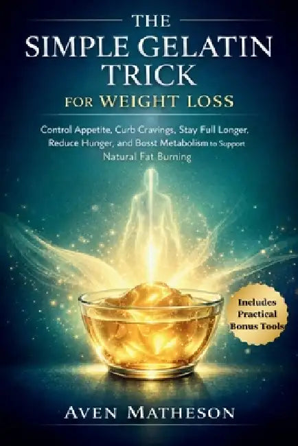 The Simple Gelatin Trick for Weight Loss: Control Appetite, Curb Cravings, Stay Full Longer, Reduce Hunger, and Boost Metabolism to Support Natural Fa by Aven Matheson
