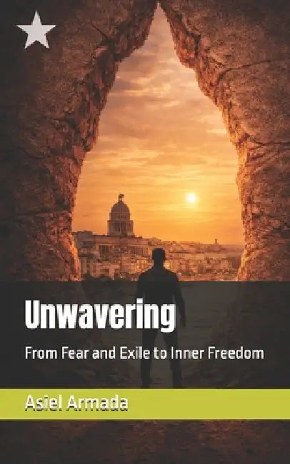 Unwavering: From Fear and Exile to Inner Freedom by Asiel Armada