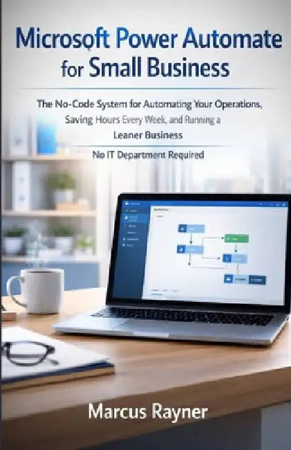 Microsoft Power Automate for Small Business: The No-Code System for Automating Your Operations, Saving Hours Every Week, and Running a Leaner Business by Marcus Rayner