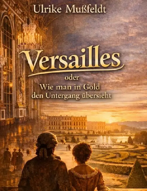 Versailles oder Wie man in Gold den Untergang übersieht by Ulrike Mußfeldt