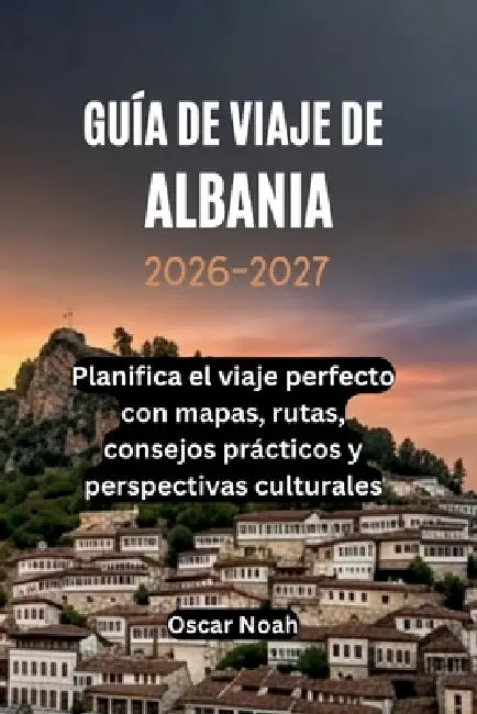 Guía de Viaje de Albania 2026-2027: Planifica el viaje perfecto con mapas, rutas, consejos prácticos y perspectivas culturales by Oscar Noah