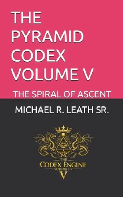 The Pyramid Codex Volume V: The Spiral of Ascent by Sr. Leath Michael Robert