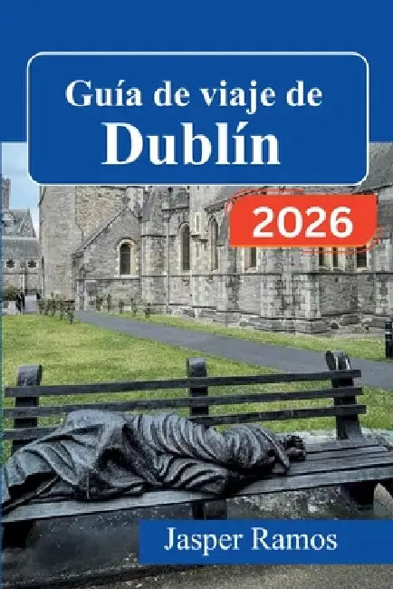 Guía de viaje de Dublín 2026: Cultura de pubs, lugares emblemáticos de la literatura y excursiones de un día fuera de la ciudad: su guía práctica para by Jasper Ramos