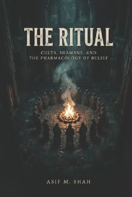 The Ritual: Cults, Shamans, and the Pharmacology of Belief by Asif Shah