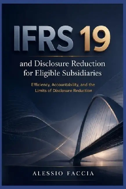 IFRS 19 and disclosure reduction for eligible subsidiaries: Efficiency, Accountability, and the Limits of Disclosure Reduction by Alessio Faccia