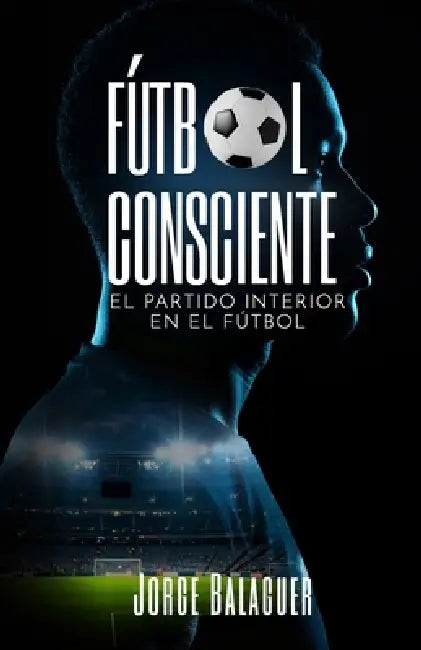 Fútbol Consciente: El partido interior del futbolista by Jorge Balaguer Vives