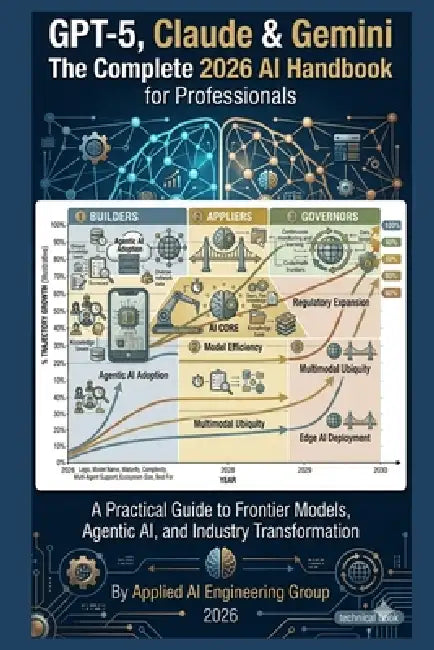 GPT-5, Claude & Gemini: The Complete 2026 AI Handbook for Professionals: A Practical Guide to Frontier Models, Agentic AI, and Industry Transformation by Applied Ai Engineering Group