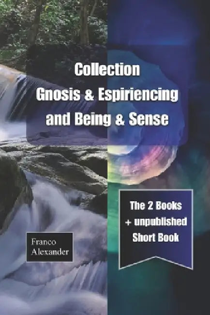 Collection: "Gnosis & Espiriencing" and "Being & Sense" The two books, plus unpublished work. English version. by Franco Alexander