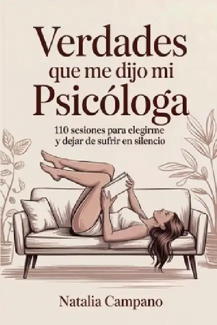 Verdades que me dijo mi Psicologa: 110 Sesiones para elegirme y dejar de sufrir en silencio by Natalia Campano