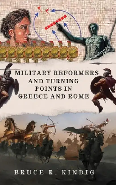 Military Reformers and Turning Points in Greece and Rome by Bruce R. Kindig