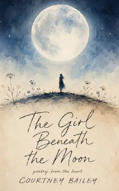 The Girl Beneath the Moon: Poems on Healing, Motherhood, Love, Loss, and Becoming by Courtney Bailey