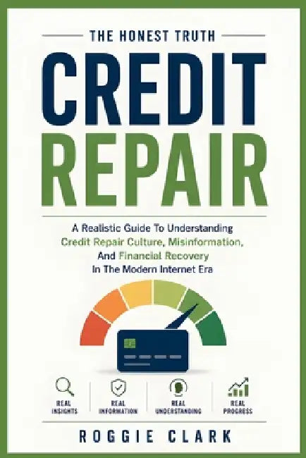 Credit Repair Myths: The Honest Truth: A Beginner-Friendly Look At Misleading Advice, Fake Financial Gurus, And The Truth About Understanding Credit P by Roggie Clark, Raj Clark