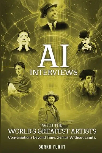 AI Interviews with the World's Greatest Artists: Conversations Beyond Time. Genius Without Limits. by Borko Furht
