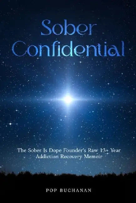 Sober Confidential: The Sober Is Dope Founder's Raw 13+ Year Addiction Recovery Memoir by Pop Buchanan