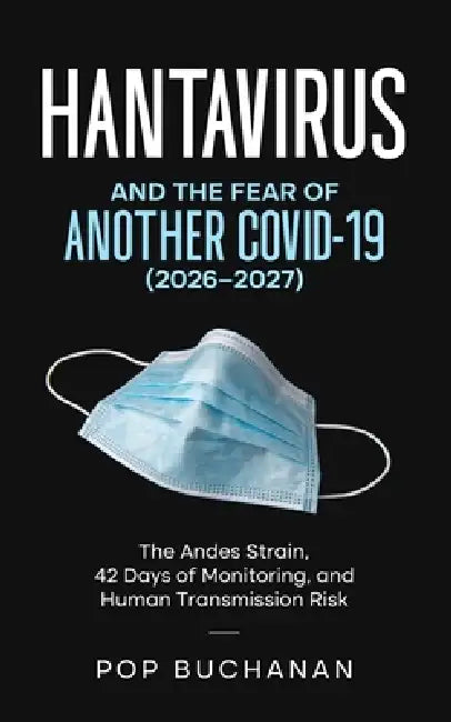 Hantavirus and the Fear of Another COVID-19 (2026-2027): The Andes Strain Outbreak Guide to 42-Day Monitoring, Human Transmission Risk, No Cure Realit by Pop Buchanan
