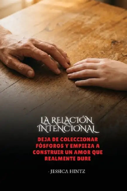 La relación intencional: Deja de coleccionar fósforos y empieza a construir un amor que realmente dure by Jessica Hintz