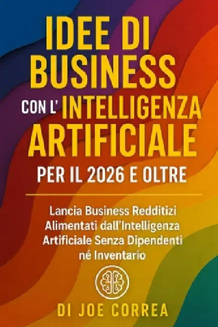 Idee di Business con l'Intelligenza Artificiale per il 2026 e Oltre: Lancia Business Redditizi Alimentati dall'Intelligenza Artificiale Senza Dipenden by Joe Correa