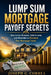 Lump Sum Mortgage Payoff Secrets: How to Use Bonuses, Side Income, and Windfalls to Eliminate Your Mortgage Faster by Joseph G. Correa
