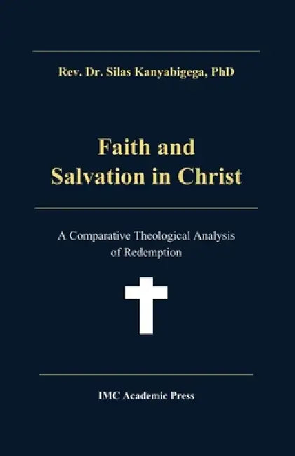 Faith and Salvation in Christ: A Comparative Theological Analysis of Redemption by Silas Kanyabigega