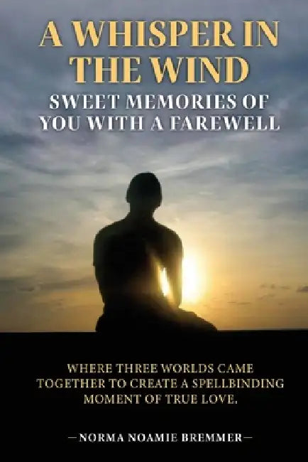 A Whisper in the Wind: Sweet Memories of You with a Farewell by Norma Noamie Bremmer