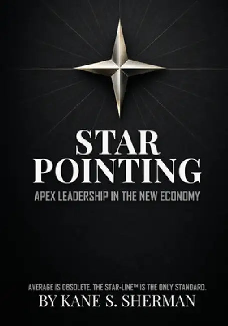 Star Pointing: Apex Leadership in the New Economy by Kane S. Sherman