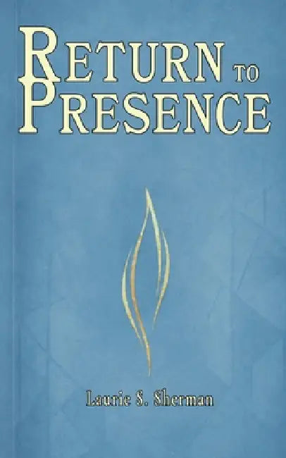Return to Presence by Laurie S. Sherman