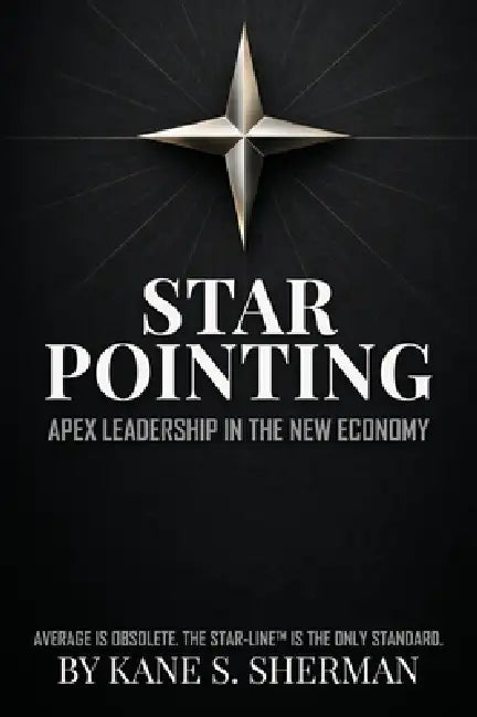 Star Pointing: Apex Leadership in the New Economy by Kane S. Sherman