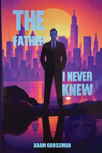 The Father I Never Knew by Adam Grossman