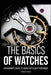 The Basics of Watches: A Beginners Guide to Horology & Craftsmanship by Dexter Nesbit