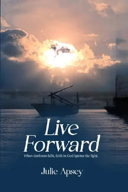Live Forward: When darkness falls, faith in God ignites the light. by Julie Apsey