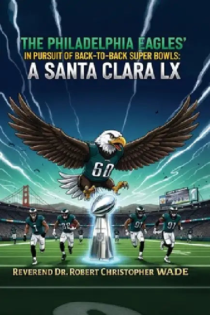 The Philadelphia Pagles' in Pursuit of Back-To-Back Super Bowls: A Santa Clara LX by Reverend Robert Christopher Wade