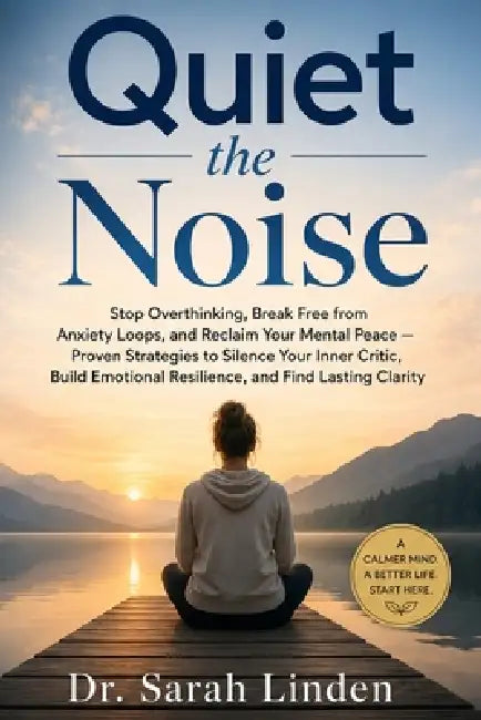 Quiet the Noise: Stop Overthinking, Break Free from Anxiety Loops, and Reclaim Your Mental Peace - Proven Strategies to Silence Your Inner Critic, Bui by Sarah Linden