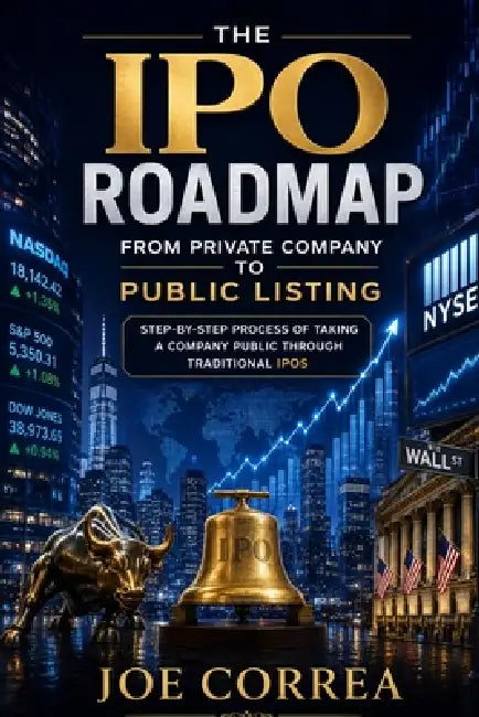 The IPO Roadmap (From Private Company to Public Listing): Step-by-Step Process of Taking a Company Public Through Traditional IPOs by Joe Correa