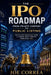 The IPO Roadmap (From Private Company to Public Listing): Step-by-Step Process of Taking a Company Public Through Traditional IPOs by Joe Correa