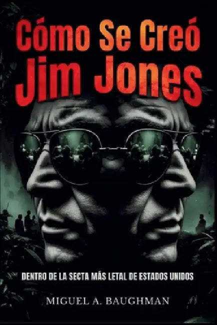 Cómo Se Creó Jim Jones: Dentro De La Secta Más Letal De Estados Unidos by Miguel A. Baughman