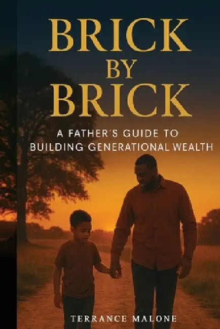 Brick by Brick: A Father's Guide to Building Generational Wealth by Terrance Malone