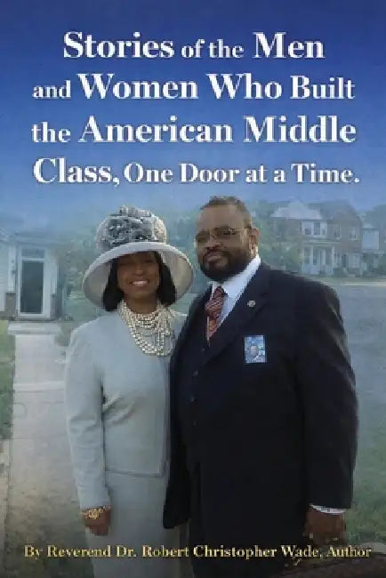 Stories of the Men and Women Who Built the American: Middle Class, One Door at a Time by Reverend Robert Christopher Wade