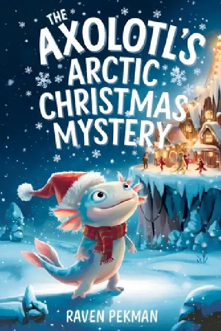 The Axolotl's Arctic Christmas Mystery: A Magical Winter Adventure About Friendship, Courage, Mystery, and Christmas Wonder for Kids Ages 4-12 by Raven Pekman