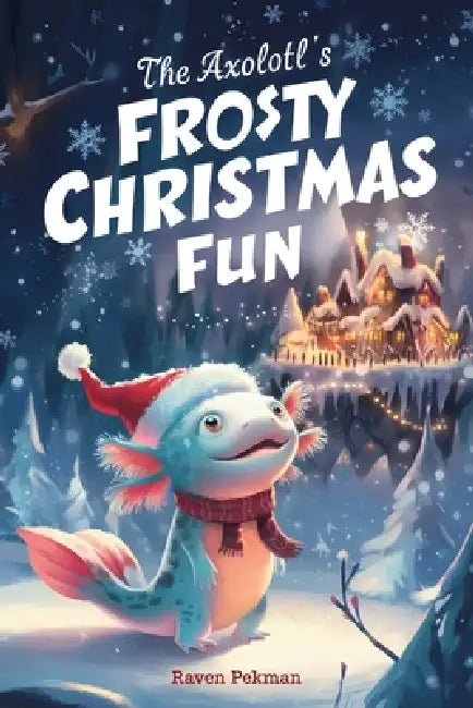The Axolotl's Frosty Christmas Fun: A Heartwarming Winter Wonderland Adventure of a Little Blue Axolotl Discovering the Magic of Togetherness by Raven Pekman