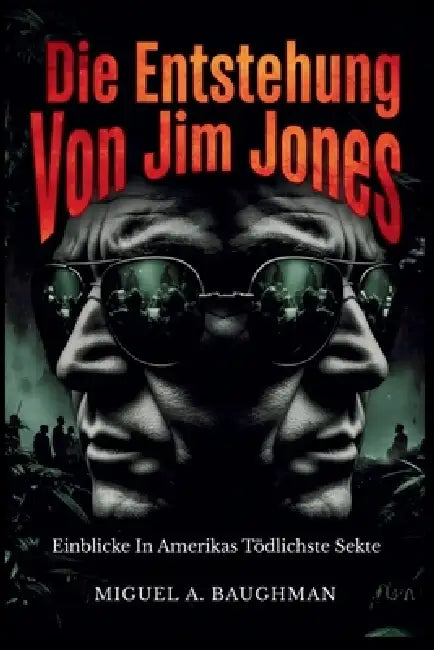 Die Entstehung Von Jim Jones: Einblicke In Amerikas Tödlichste Sekte by Miguel A. Baughman