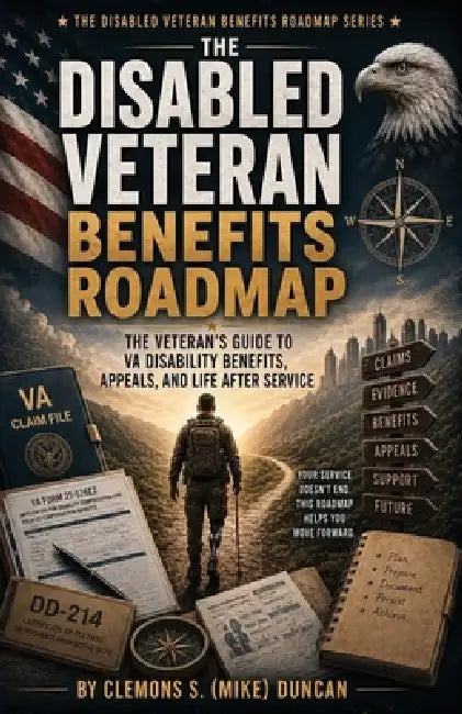 The Disabled Veteran Benefits Roadmap: The Complete Veteran Field Manual for Understanding, Building, Protecting, and Maximizing VA Disability Benefit by Clemons S. Duncan