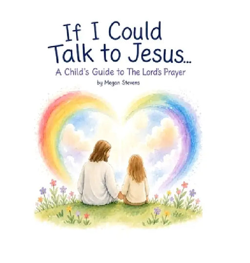 If I Could Talk To Jesus: A Child's Guide to The Lord's Prayer by Megan Stevens