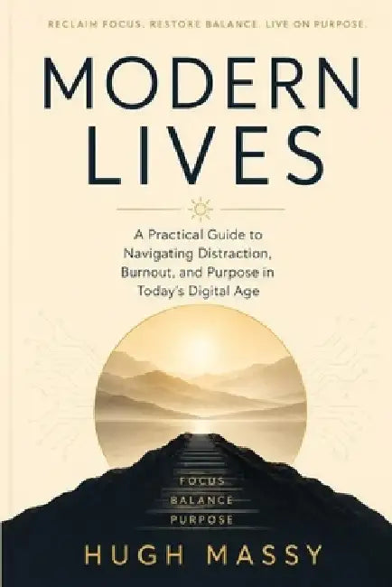 Modern Lives: A Practical Guide to Navigating Distraction, Burnout, and Purpose in Today's Digital Age by Hugh Massy