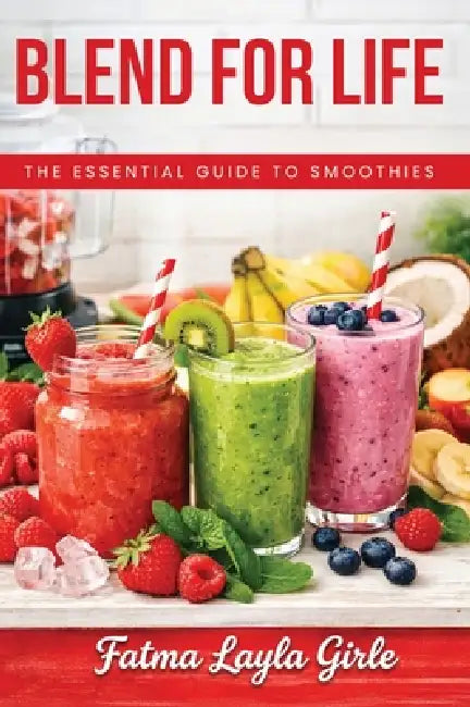 Blend for Life: The essential guide to smoothies by Fatma Layla Girle