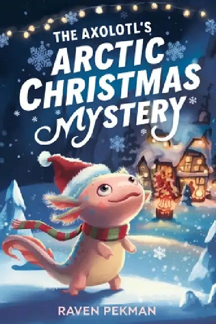 The Axolotl's Arctic Christmas Mystery: A Magical Christmas Mystery of Friendship, Courage, and an Axolotl's Glowing Spirit by Raven Pekman